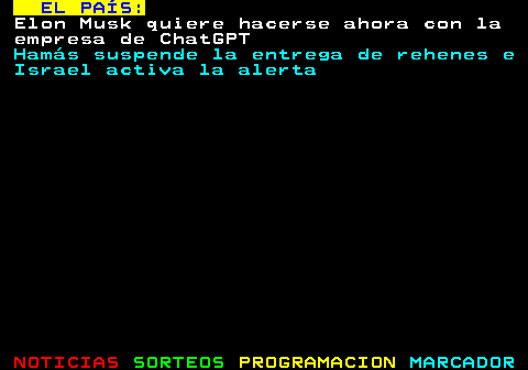 109.2. EL PAÍS:. Elon Musk quiere hacerse ahora con la empresa de ChatGPT. Hamás suspende la entrega de rehenes e Israel activa la alerta.