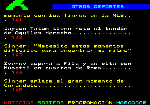140.1. OTROS DEPORTES. de Aquiles derecho. . 141. Sinner: Necesito estos momentos difíciles para encontrar mi ritmo . 142. Zverev supera a Fils y se cita con Musetti en cuartos de Roma. . 143. Sinner aplaca el gran momento de Cerúndolo. . 144. Van der Poel vuelve a la BTT a finales de mayo en la Copa del Mundo de Nove Mesto. 145.