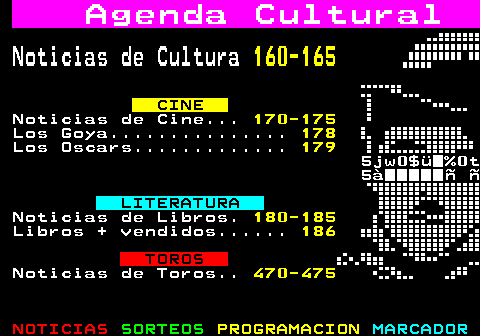 159.1. Agenda Cultural. Noticias de Cultura. 160-165. CINE. Noticias de Cine. 170-175. Los Goya. 178. Los Oscars. 179. 5jw0$ü█%0t 5à█████ñ ñ. LITERATURA. Noticias de Libros. 180-185. Libros + vendidos. 186. TOROS. Noticias de Toros. 470-475.