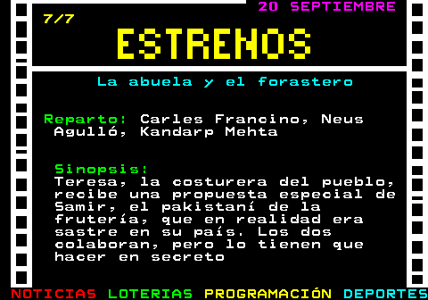 177.7. 20 SEPTIEMBRE. 7 7. La abuela y el forastero. Reparto:. Carles Francino, Neus Agulló, Kandarp Mehta. Sinopsis:. Teresa, la costurera del pueblo, recibe una propuesta especial de Samir, el pakistaní de la frutería, que en realidad era sastre en su país. Los dos colaboran, pero lo tienen que hacer en secreto.