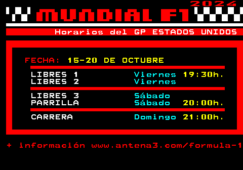 274.1. 2024. Horarios del GP ESTADOS UNIDOS. FECHA:. 15-20 DE OCTUBRE. LIBRES 1. Viernes. 19:30h. LIBRES 2. Viernes. LIBRES 3. Sábado. PARRILLA. Sábado. 20:00h. CARRERA. Domingo. 21:00h. + información www.antena3.com formula-1.