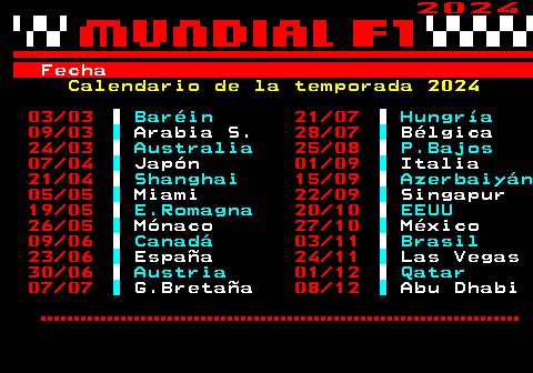 275.1. 2024. Fecha. Calendario de la temporada 2024. 03 03. Baréin. 21 07. Hungría. 09 03. Arabia S. 28 07. Bélgica. 24 03. Australia. 25 08. P.Bajos. 07 04. Japón. 01 09. Italia. 21 04. Shanghai. 15 09. Azerbaiyán. 05 05. Miami. 22 09. Singapur. 19 05. E.Romagna. 20 10. EEUU. 26 05. Mónaco. 27 10. México. 09 06. Canadá. 03 11. Brasil. 23 06. España. 24 11. Las Vegas. 30 06. Austria. 01 12. Qatar. 07 07. G.Bretaña. 08 12. Abu Dhabi.