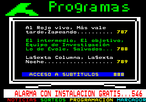 786.2. Al Rojo vivo, Más vale tarde,Zapeando. 787. El intermedio, El objetivo, Equipo de Investigación Lo de Évole, Salvados. 788. LaSexta Columna, LaSexta Noche. 789. ACCESO A SUBTÍTULOS 888. ALARMA CON INSTALACION GRATIS. 546.
