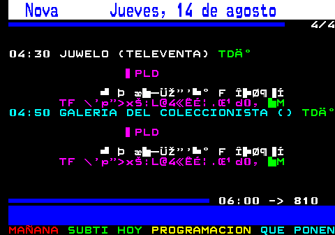 809.4. Nova Jueves, 14 de agosto. 4 4 04:30 JUWELO (TELEVENTA). TDÄ°. PLD. Þ æ –ÜŽ”’ ° F Î Ø¶ Í. TF \’p” xŠ:L@4«ÊÉ|.Œ¹d0,. M. 04:50 GALERIA DEL COLECCIONISTA (). TDÄ°. PLD. Þ æ –ÜŽ”’ ° F Î Ø¶ Í. TF \’p” xŠ:L@4«ÊÉ|.Œ¹d0,. M. 06:00 - 810.