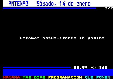 850.2. ANTENA3 Sábado, 14 de enero. 2 2 06.00 Estamos actualizando la página 05.59 - 860.