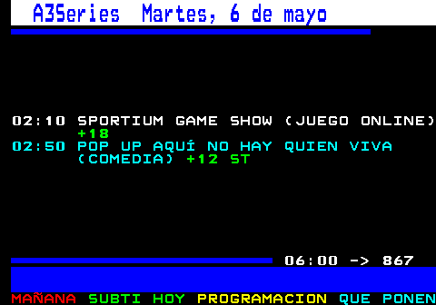 866.1. A3Series Martes, 6 de mayo. 02:10 SPORTIUM GAME SHOW (JUEGO ONLINE). +18. 02:50 POP UP AQUÍ NO HAY QUIEN VIVA (COMEDIA). +12 ST. 06:00 - 867.