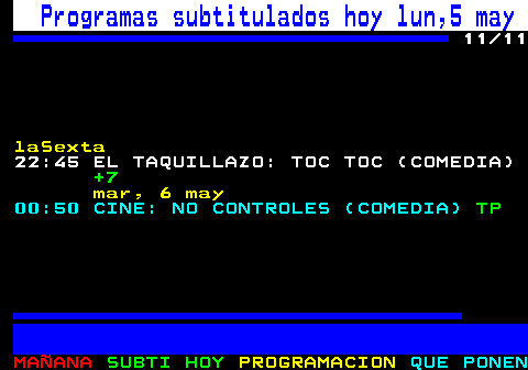 886.11. Programas subtitulados hoy lun,5 may. 11 11. laSexta. 22:45 EL TAQUILLAZO: TOC TOC (COMEDIA). +7. mar, 6 may. 00:50 CINE: NO CONTROLES (COMEDIA). TP.